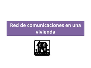 Red de comunicaciones en una
vivienda
 
