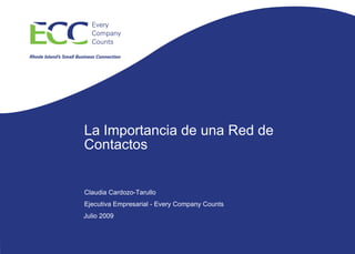 La Importancia de una Red de
Contactos


Claudia Cardozo-Tarullo
Ejecutiva Empresarial - Every Company Counts
Julio 2009
 