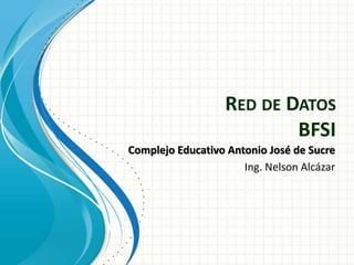 RED DE DATOS
BFSI
Complejo Educativo Antonio José de Sucre
Ing. Nelson Alcázar
 
