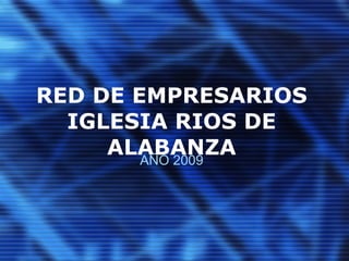 RED DE EMPRESARIOS IGLESIA RIOS DE ALABANZA AÑO 2009 