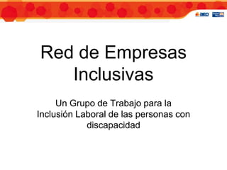 Red de Empresas
   Inclusivas
     Un Grupo de Trabajo para la
Inclusión Laboral de las personas con
            discapacidad
 