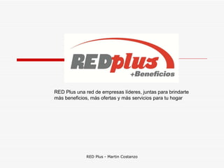 RED Plus una red de empresas líderes, juntas para brindarte más beneficios, más ofertas y más servicios para tu hogar 