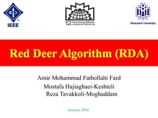 Jan , 2016
www.iiec2016.com
Mostafa Hajiaghaei-Keshteli
Amir Mohammad Fathollahi Fard
Red Deer Algorithm (RDA)
January 2016
Reza Tavakkoli-Moghaddam
 