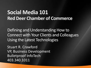 Social Media 101Red Deer Chamber of CommerceDefining and Understanding How to Connect with Your Clients and Colleagues Using the Latest Technologies Stuart R. Crawford VP, Business Development Bulletproof InfoTech 403.340.1011 