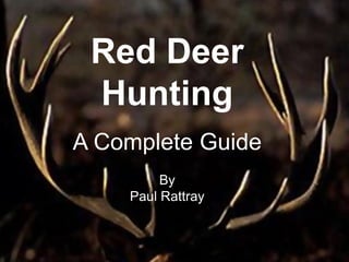 Red Deer
 Hunting
A Complete Guide
         By
    Paul Rattray
 