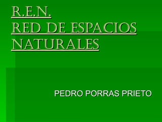 R.E.N. RED DE ESPACIOS NATURALES PEDRO PORRAS PRIETO 