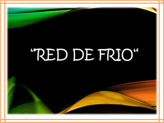 “RED DE FRIO“ 
 
