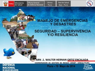 ARN .1. WALTER HERNAN ORTIZ ENCALADA
COORDINADOR DE GESTION DE RIESGO –DRSBP – DIRESA PIURA
Piura – 19 Mayo de 2014
Diresa
Piura
Red de Salud
Bajo Piura
 