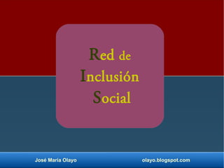 Red de
Inclusión
Social
José María Olayo olayo.blogspot.com
 