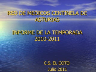 RED DE MEDICOS CENTINELA DE ASTURIAS INFORME DE LA TEMPORADA 2010-2011 C.S. EL COTO  Julio 2011 