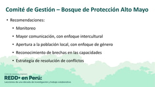 Comité de Gestión – Bosque de Protección Alto Mayo
• Recomendaciones:
• Monitoreo
• Mayor comunicación, con enfoque interc...