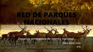 RED DE PARQUES
NACIONALES
Espacios protegidos de interés nacional.
Elena Béjar cano
4ºA
 
