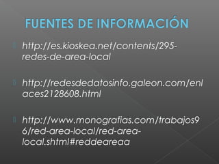  http://es.kioskea.net/contents/295-
redes-de-area-local
 http://redesdedatosinfo.galeon.com/enl
aces2128608.html
 http://www.monografias.com/trabajos9
6/red-area-local/red-area-
local.shtml#reddeareaa
 