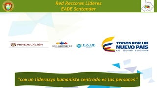 Red Rectores Lideres
EADE Santander
“con un liderazgo humanista centrado en las personas”
 
