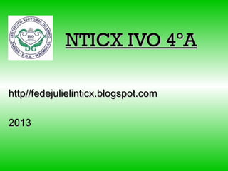 NTICX IVO 4ºANTICX IVO 4ºA
http//fedejulielinticx.blogspot.comhttp//fedejulielinticx.blogspot.com
20132013
 