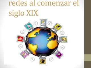 redes al comenzar el
siglo XIX

 