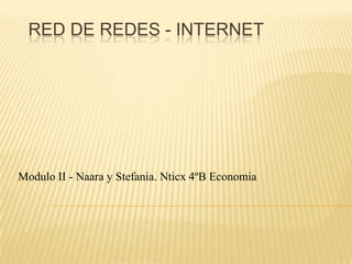 RED DE REDES - INTERNET
Modulo II - Naara y Stefania. Nticx 4ºB Economia
 