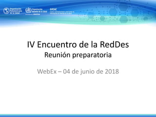 IV Encuentro de la RedDes
Reunión preparatoria
WebEx – 04 de junio de 2018
 