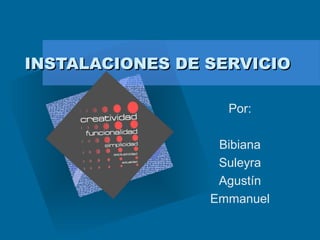 INSTALACIONES DE SERVICIO
Por:
Bibiana
Suleyra
Agustín
Emmanuel

 