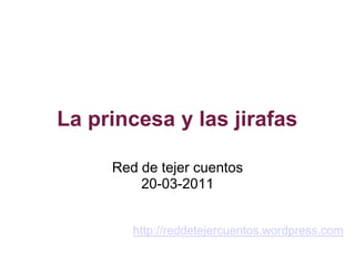 La princesa y las jirafas

     Red de tejer cuentos
         20-03-2011


        http://reddetejercuentos.wordpress.com
 