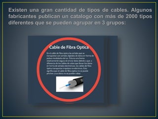 Existen una gran cantidad de tipos de cables. Algunos
fabricantes publican un catalogo con más de 2000 tipos
diferentes que se pueden agrupar en 3 grupos:
 