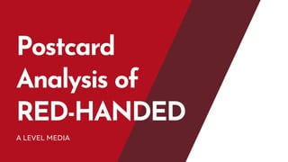 Postcard
Analysis of
RED-HANDED
A LEVEL MEDIA
 
