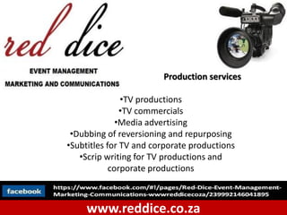 Production services

               •TV productions
               •TV commercials
              •Media advertising
 •Dubbing of reversioning and repurposing
•Subtitles for TV and corporate productions
   •Scrip writing for TV productions and
            corporate productions



     www.reddice.co.za
 
