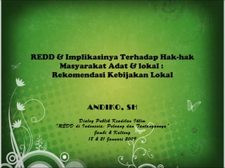 REDD   &  Implikasinya Terhadap Hak-hak  Masyarakat Adat & lokal :  Rekomendasi Kebijakan Lokal ANDIKO, SH Dialog Publik Keadilan Iklim “REDD di Indonesia: Peluang dan Tantangannya” Jambi & Kalteng 18 & 21 Januari 2009 