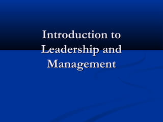 Introduction toIntroduction to
Leadership andLeadership and
ManagementManagement
 