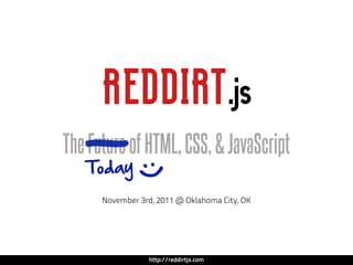 REDDIRT .js
The—of HTML, CSS, & JavaScript
   Future
   Today  
            :)  

     November 3rd, 2011 @ Oklahoma City, OK




                http://reddirtjs.com
 