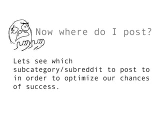 Now where do I post?

Lets see which
subcategory/subreddit to post to
in order to optimize our chances
of success.
 