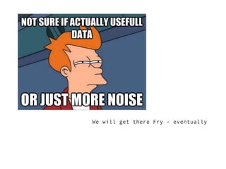 We will get there Fry - eventually
 