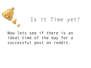 Is it Time yet?

Now lets see if there is an
ideal time of the day for a
successful post on reddit.
 