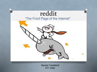 reddit
“The Front Page of the Internet”
Alyssa Copeland
FIT 1000
 