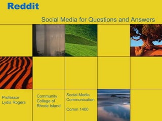 Reddit
Social Media for Questions and Answers
Professor
Lydia Rogers
Community
College of
Rhode Island
Social Media
Communication
Comm 1400
 