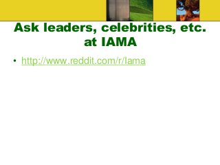 Ask leaders, celebrities, etc.
at IAMA
• http://www.reddit.com/r/Iama
For example, what follows is the start of a conversa...