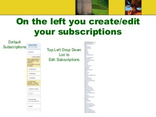 On the left you create/edit
your subscriptions
Default
Subscriptions
Top Left Drop Down
List to
Edit Subscriptions
Go to B...
