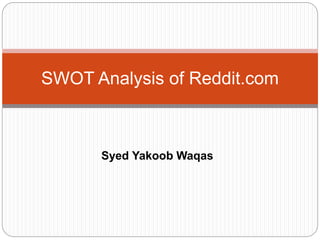 Syed Yakoob Waqas
SWOT Analysis of Reddit.com
 