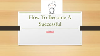 How To Become A
Successful
Redditor
 