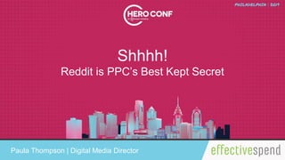 Shhhh!
Reddit is PPC’s Best Kept Secret
Paula Thompson | Digital Media Director
 