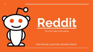 Reddit
Alex Nuttall, Jesse East, Brandon Sidney
The Front Page of the Internet
 