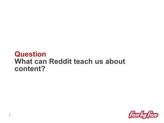 Question
    What can Reddit teach us about
    content?




1
 