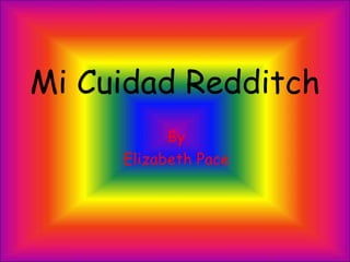 Mi Cuidad Redditch
By
Elizabeth Pace
 