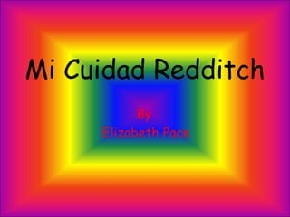 Mi Cuidad Redditch 
By 
Elizabeth Pace 
 