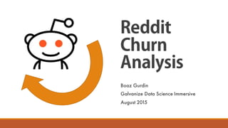 Reddit
Churn
Analysis
Boaz Gurdin
Galvanize Data Science Immersive
August 2015
 