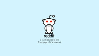 a crash course to the
front page of the internet
 
