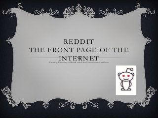 REDDIT
THE FRONT PAGE OF THE
      INTERNET
    Warning: Discovery of Reddit could lead to lost amounts of time.
 