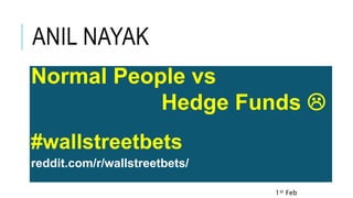 ANIL NAYAK
Normal People vs
Hedge Funds 
#wallstreetbets
reddit.com/r/wallstreetbets/
1st Feb
 
