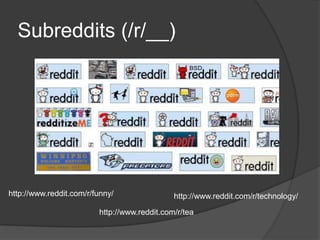 Subreddits (/r/__)
http://www.reddit.com/r/funny/ http://www.reddit.com/r/technology/
http://www.reddit.com/r/tea
 