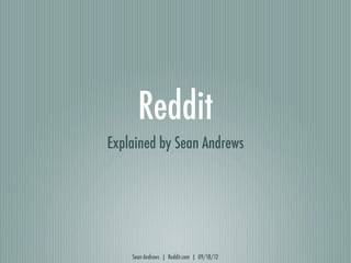 Reddit
Explained by Sean Andrews




    Sean Andrews | Reddit.com | 09/18/12
 